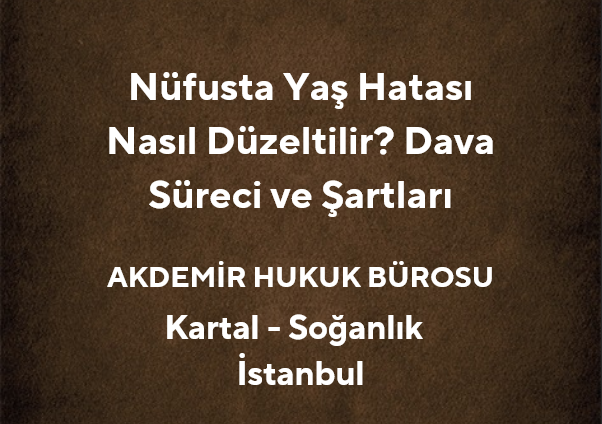 Nüfusta Yaş Hatası Nasıl Düzeltilir? Dava Süreci ve Şartları